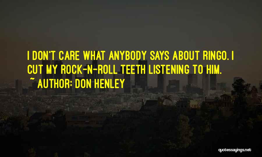 Don Henley Quotes: I Don't Care What Anybody Says About Ringo. I Cut My Rock-n-roll Teeth Listening To Him.