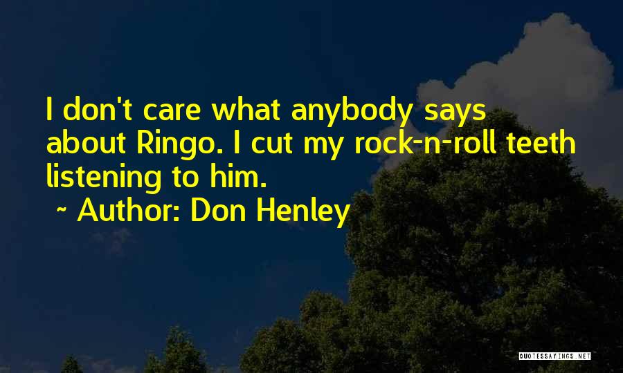 Don Henley Quotes: I Don't Care What Anybody Says About Ringo. I Cut My Rock-n-roll Teeth Listening To Him.