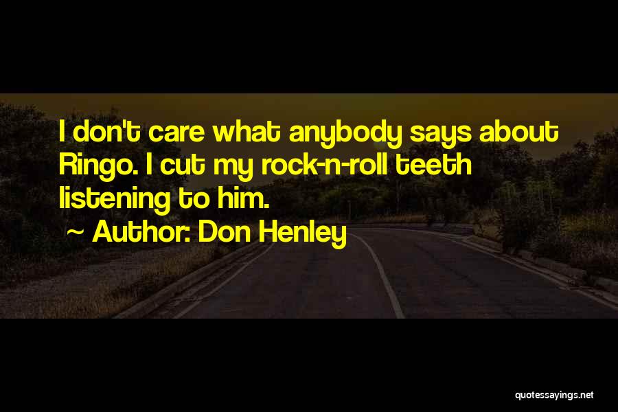 Don Henley Quotes: I Don't Care What Anybody Says About Ringo. I Cut My Rock-n-roll Teeth Listening To Him.