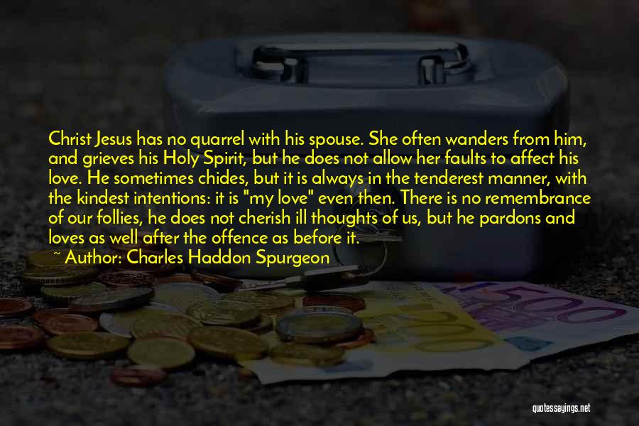 Charles Haddon Spurgeon Quotes: Christ Jesus Has No Quarrel With His Spouse. She Often Wanders From Him, And Grieves His Holy Spirit, But He