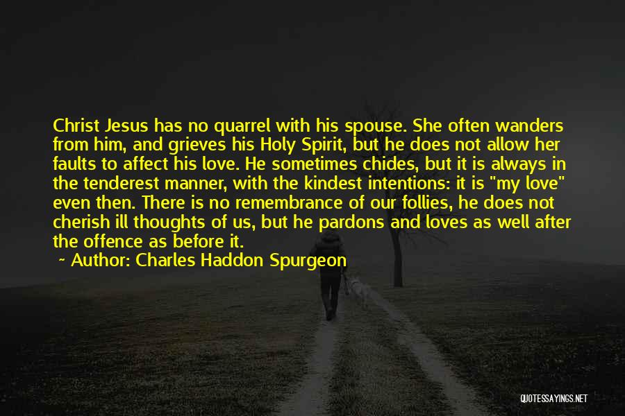 Charles Haddon Spurgeon Quotes: Christ Jesus Has No Quarrel With His Spouse. She Often Wanders From Him, And Grieves His Holy Spirit, But He