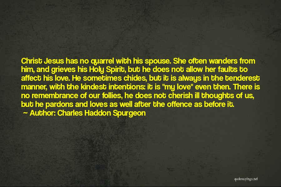 Charles Haddon Spurgeon Quotes: Christ Jesus Has No Quarrel With His Spouse. She Often Wanders From Him, And Grieves His Holy Spirit, But He