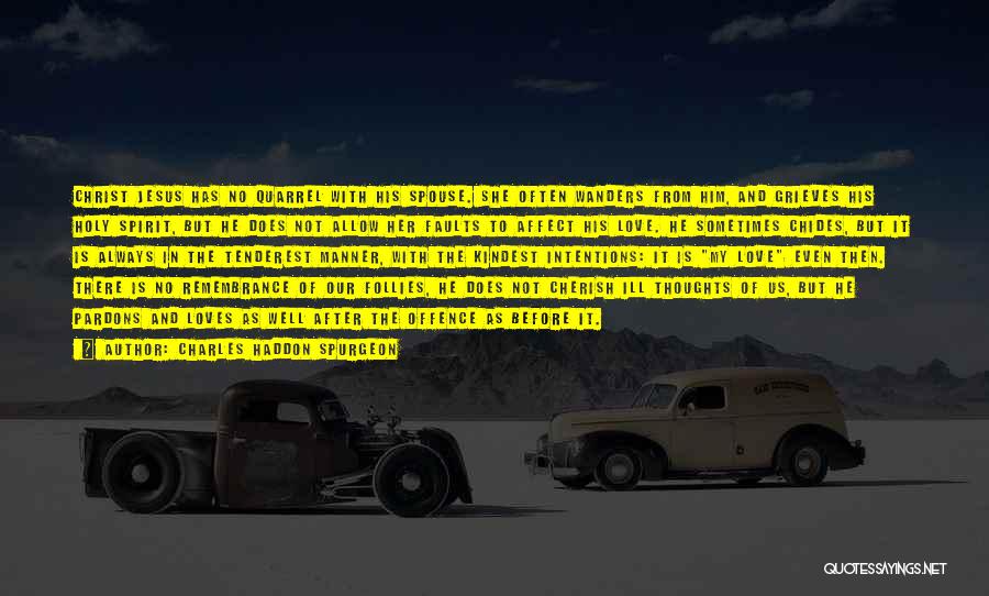 Charles Haddon Spurgeon Quotes: Christ Jesus Has No Quarrel With His Spouse. She Often Wanders From Him, And Grieves His Holy Spirit, But He