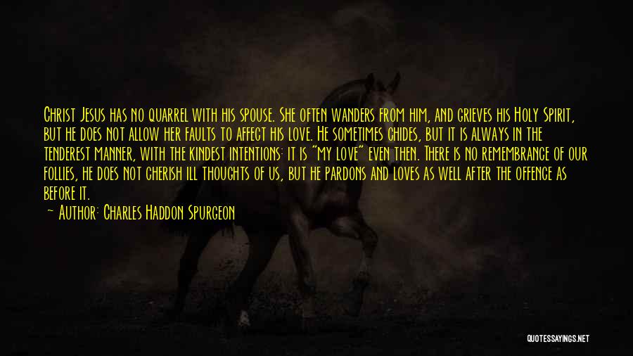 Charles Haddon Spurgeon Quotes: Christ Jesus Has No Quarrel With His Spouse. She Often Wanders From Him, And Grieves His Holy Spirit, But He