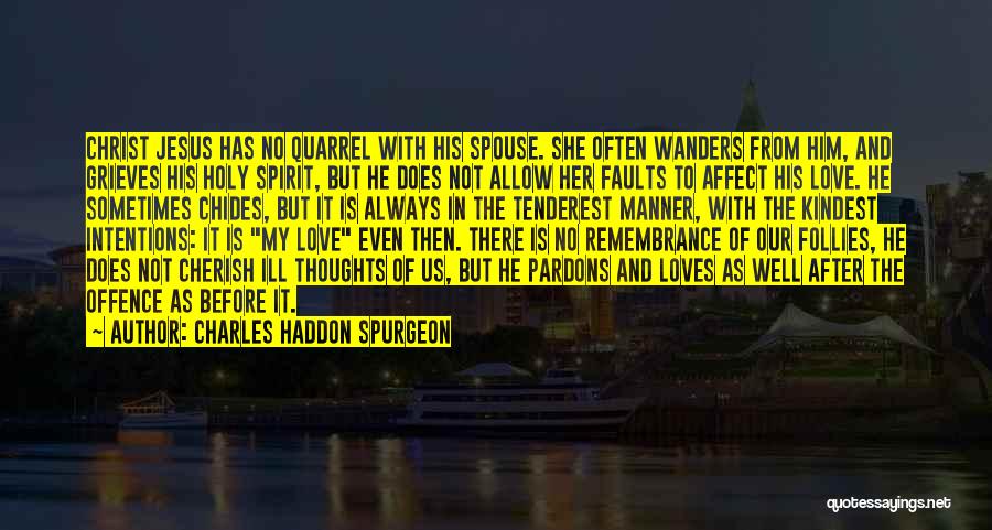 Charles Haddon Spurgeon Quotes: Christ Jesus Has No Quarrel With His Spouse. She Often Wanders From Him, And Grieves His Holy Spirit, But He