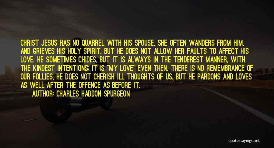 Charles Haddon Spurgeon Quotes: Christ Jesus Has No Quarrel With His Spouse. She Often Wanders From Him, And Grieves His Holy Spirit, But He