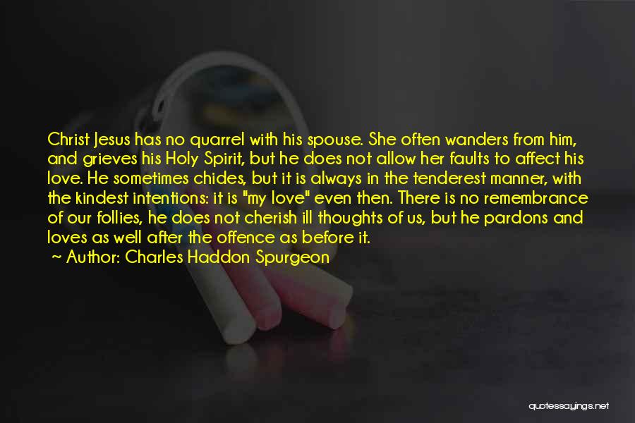 Charles Haddon Spurgeon Quotes: Christ Jesus Has No Quarrel With His Spouse. She Often Wanders From Him, And Grieves His Holy Spirit, But He