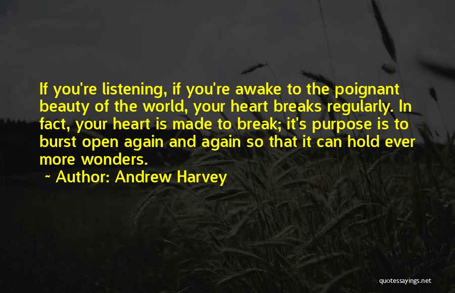 Andrew Harvey Quotes: If You're Listening, If You're Awake To The Poignant Beauty Of The World, Your Heart Breaks Regularly. In Fact, Your