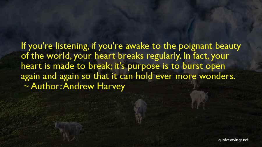 Andrew Harvey Quotes: If You're Listening, If You're Awake To The Poignant Beauty Of The World, Your Heart Breaks Regularly. In Fact, Your