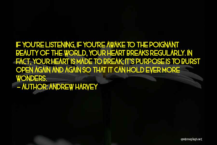 Andrew Harvey Quotes: If You're Listening, If You're Awake To The Poignant Beauty Of The World, Your Heart Breaks Regularly. In Fact, Your