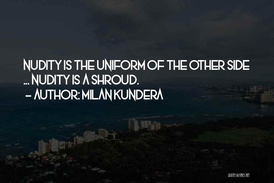 Milan Kundera Quotes: Nudity Is The Uniform Of The Other Side ... Nudity Is A Shroud.