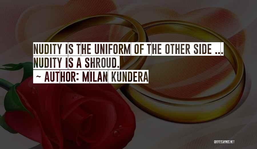 Milan Kundera Quotes: Nudity Is The Uniform Of The Other Side ... Nudity Is A Shroud.