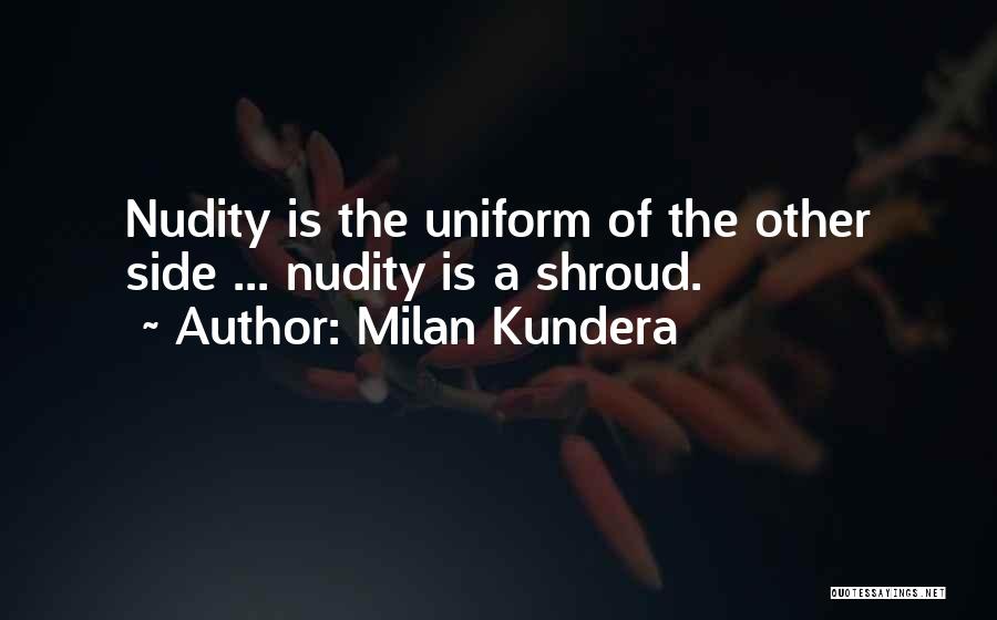Milan Kundera Quotes: Nudity Is The Uniform Of The Other Side ... Nudity Is A Shroud.