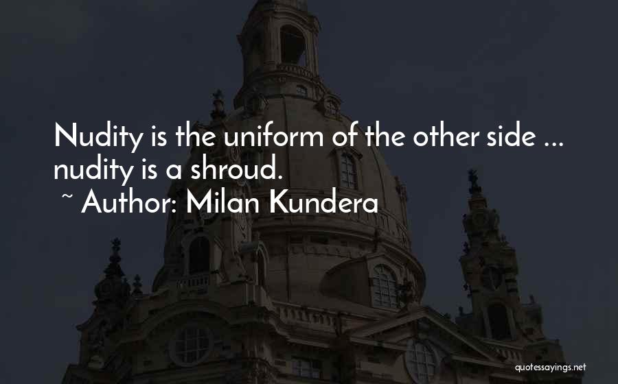 Milan Kundera Quotes: Nudity Is The Uniform Of The Other Side ... Nudity Is A Shroud.