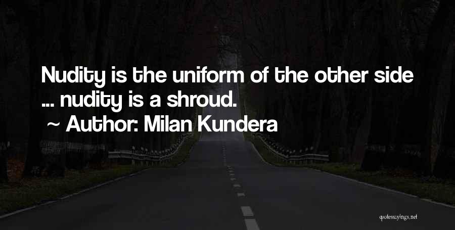 Milan Kundera Quotes: Nudity Is The Uniform Of The Other Side ... Nudity Is A Shroud.