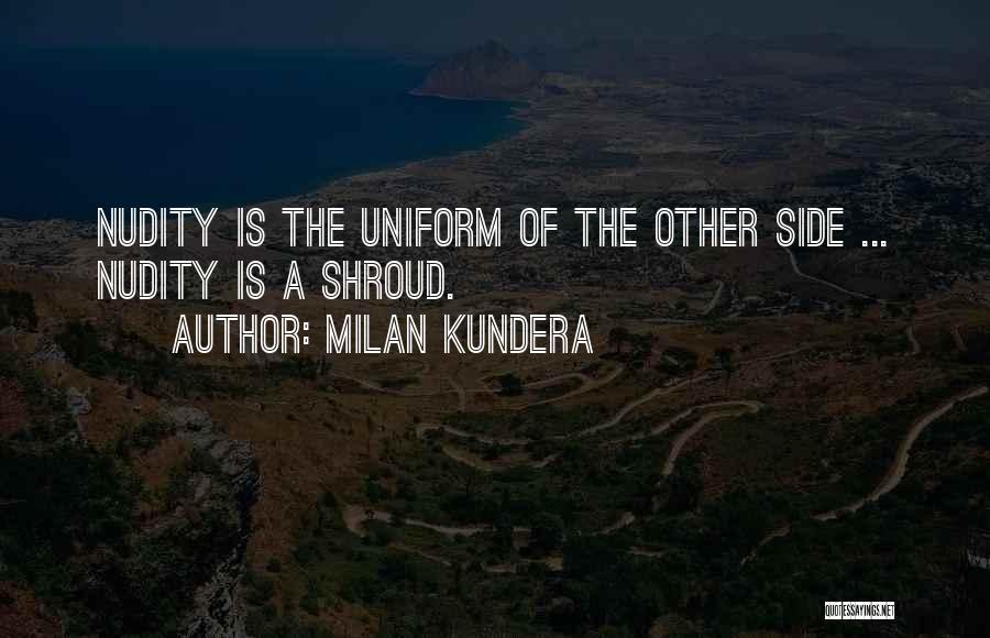 Milan Kundera Quotes: Nudity Is The Uniform Of The Other Side ... Nudity Is A Shroud.