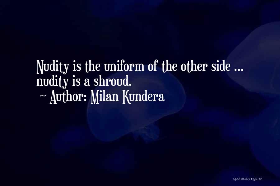 Milan Kundera Quotes: Nudity Is The Uniform Of The Other Side ... Nudity Is A Shroud.