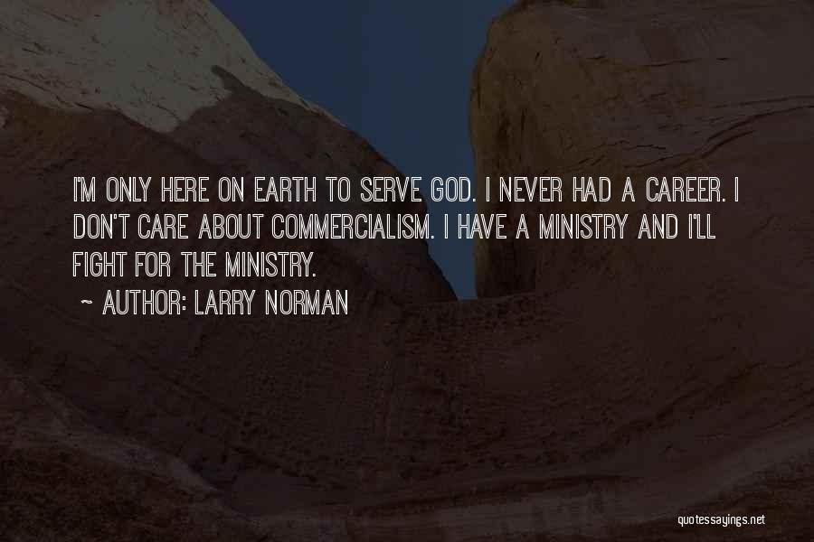 Larry Norman Quotes: I'm Only Here On Earth To Serve God. I Never Had A Career. I Don't Care About Commercialism. I Have