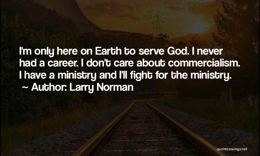 Larry Norman Quotes: I'm Only Here On Earth To Serve God. I Never Had A Career. I Don't Care About Commercialism. I Have