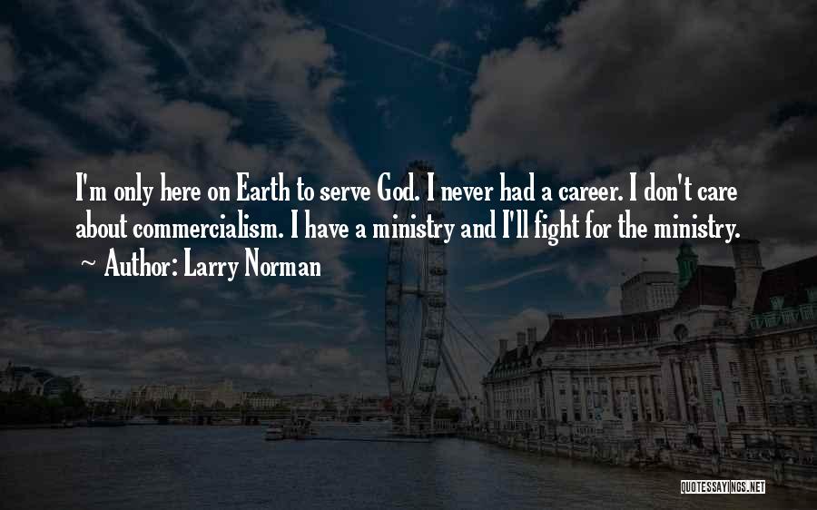 Larry Norman Quotes: I'm Only Here On Earth To Serve God. I Never Had A Career. I Don't Care About Commercialism. I Have