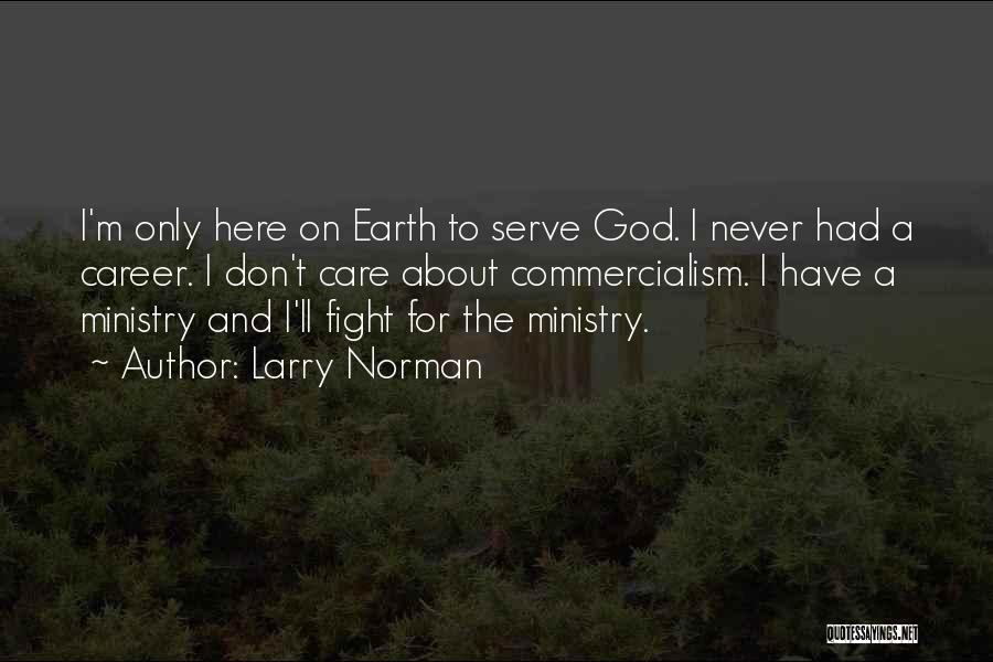 Larry Norman Quotes: I'm Only Here On Earth To Serve God. I Never Had A Career. I Don't Care About Commercialism. I Have