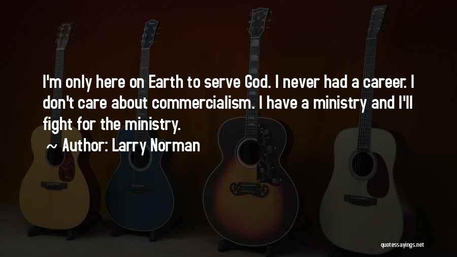 Larry Norman Quotes: I'm Only Here On Earth To Serve God. I Never Had A Career. I Don't Care About Commercialism. I Have