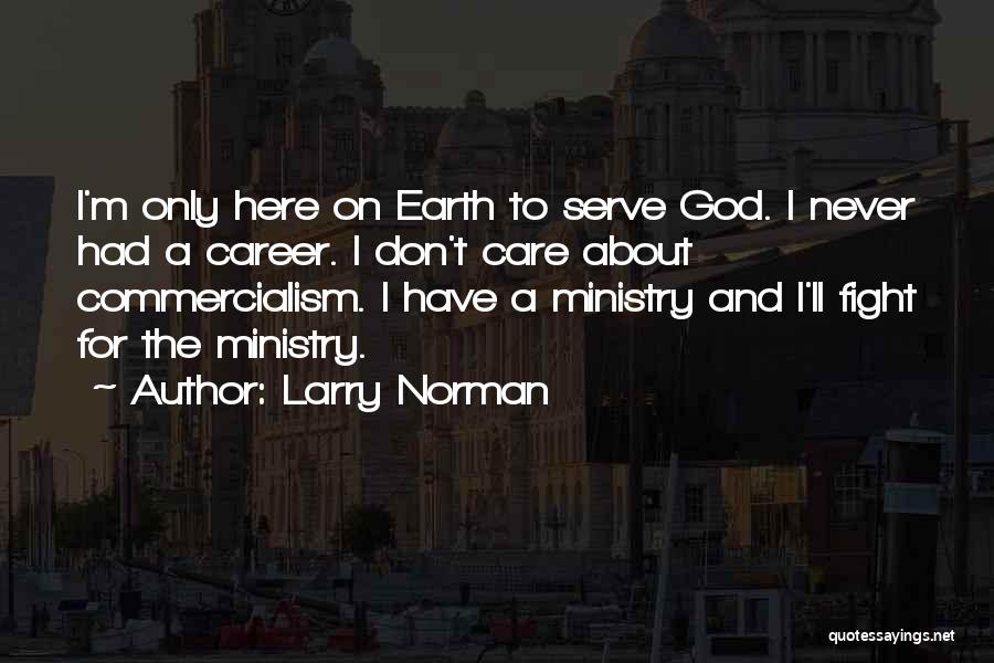 Larry Norman Quotes: I'm Only Here On Earth To Serve God. I Never Had A Career. I Don't Care About Commercialism. I Have