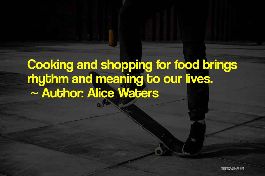 Alice Waters Quotes: Cooking And Shopping For Food Brings Rhythm And Meaning To Our Lives.