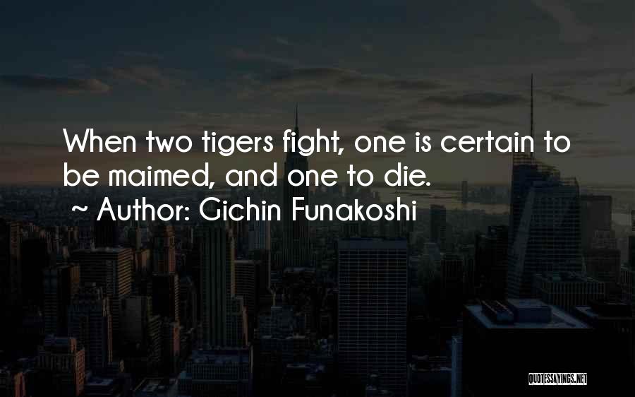 Gichin Funakoshi Quotes: When Two Tigers Fight, One Is Certain To Be Maimed, And One To Die.