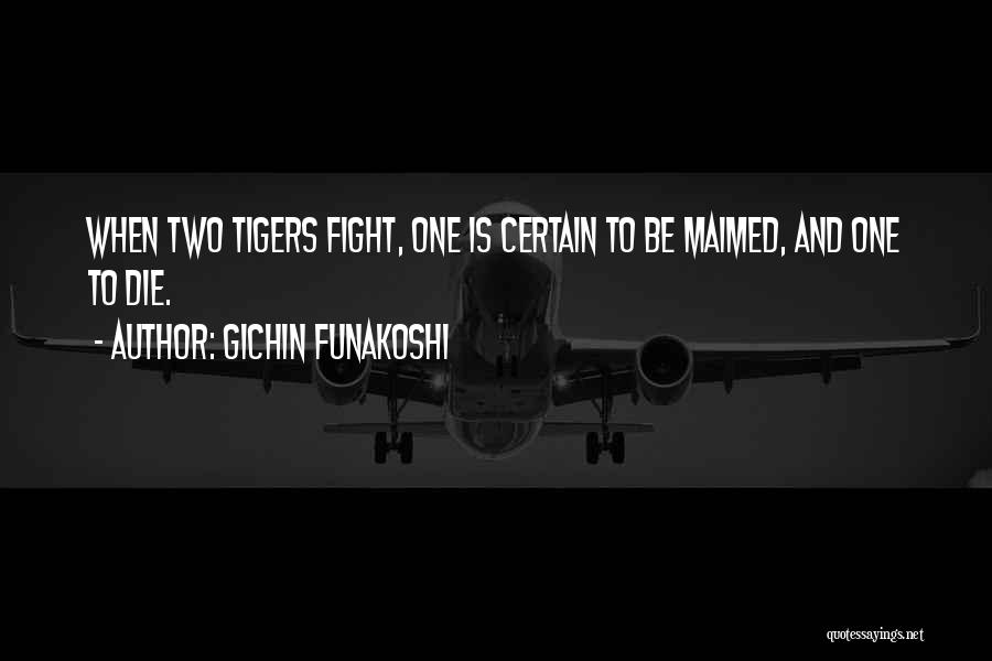 Gichin Funakoshi Quotes: When Two Tigers Fight, One Is Certain To Be Maimed, And One To Die.