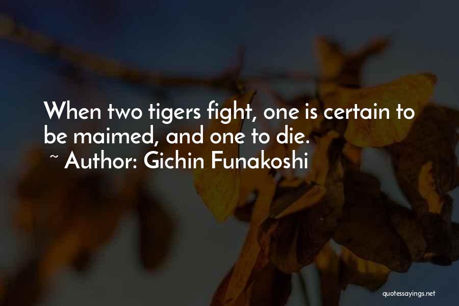 Gichin Funakoshi Quotes: When Two Tigers Fight, One Is Certain To Be Maimed, And One To Die.