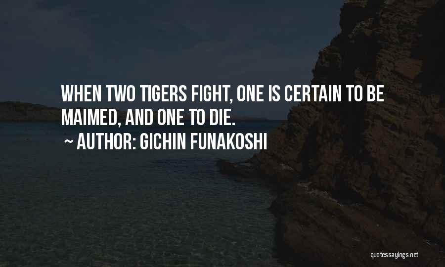 Gichin Funakoshi Quotes: When Two Tigers Fight, One Is Certain To Be Maimed, And One To Die.