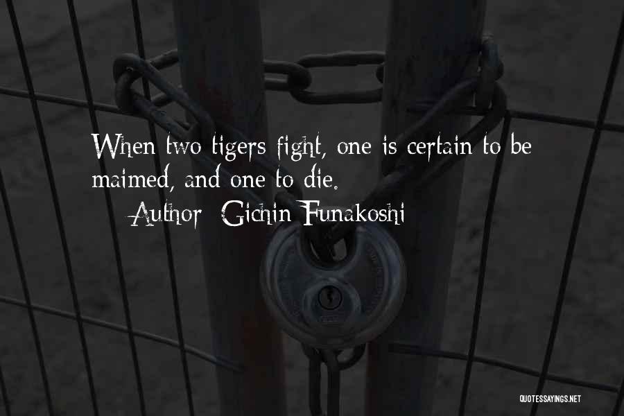 Gichin Funakoshi Quotes: When Two Tigers Fight, One Is Certain To Be Maimed, And One To Die.