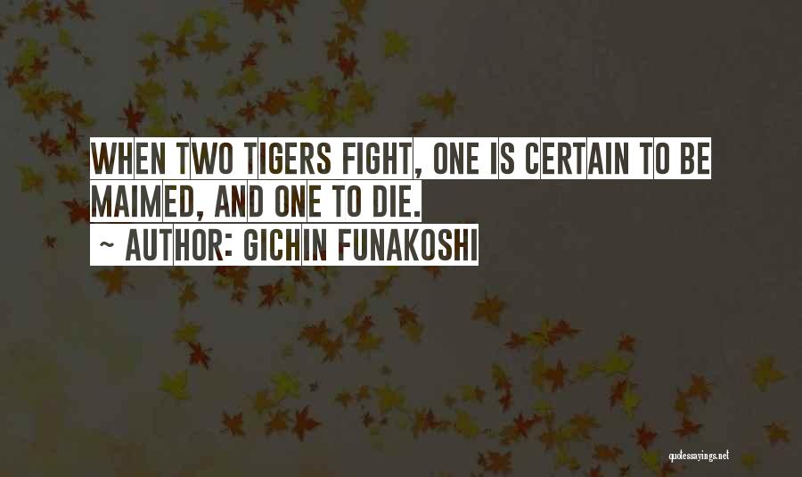 Gichin Funakoshi Quotes: When Two Tigers Fight, One Is Certain To Be Maimed, And One To Die.