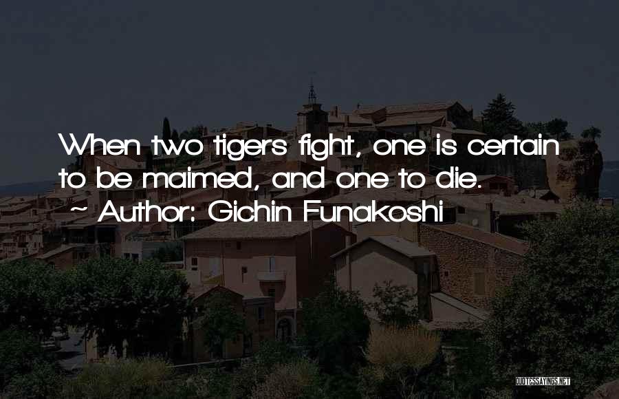 Gichin Funakoshi Quotes: When Two Tigers Fight, One Is Certain To Be Maimed, And One To Die.