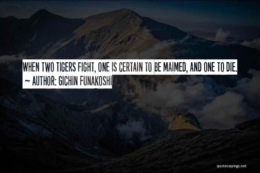 Gichin Funakoshi Quotes: When Two Tigers Fight, One Is Certain To Be Maimed, And One To Die.