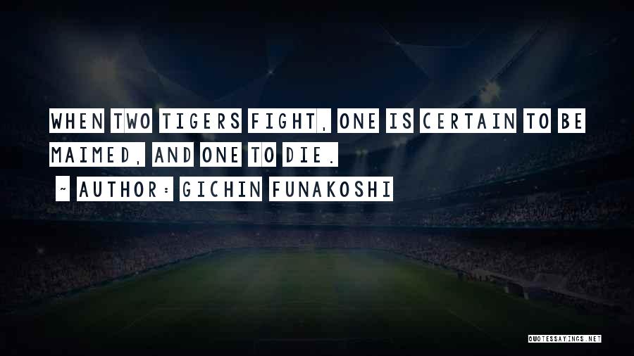 Gichin Funakoshi Quotes: When Two Tigers Fight, One Is Certain To Be Maimed, And One To Die.