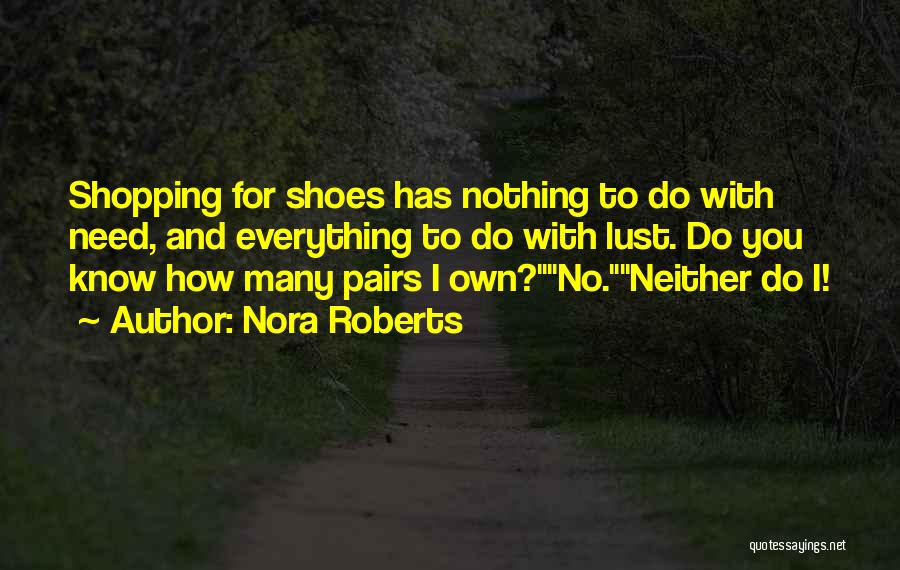 Nora Roberts Quotes: Shopping For Shoes Has Nothing To Do With Need, And Everything To Do With Lust. Do You Know How Many