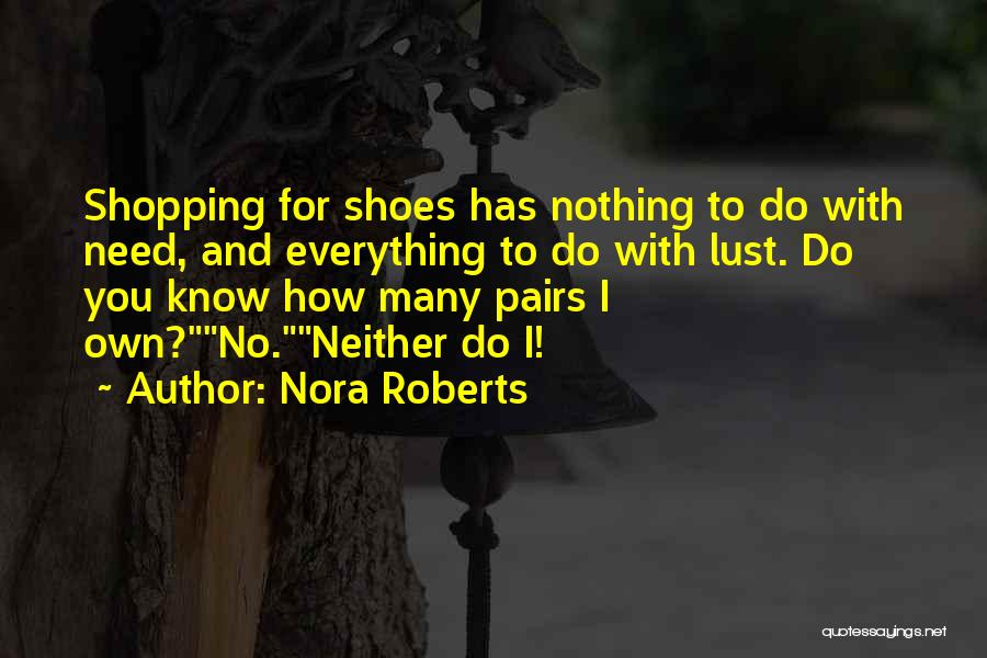 Nora Roberts Quotes: Shopping For Shoes Has Nothing To Do With Need, And Everything To Do With Lust. Do You Know How Many