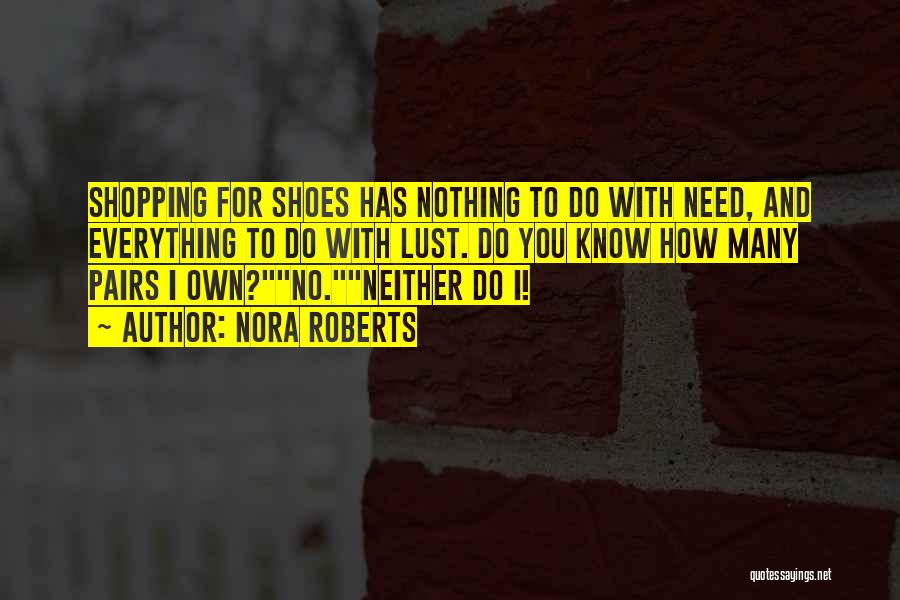 Nora Roberts Quotes: Shopping For Shoes Has Nothing To Do With Need, And Everything To Do With Lust. Do You Know How Many
