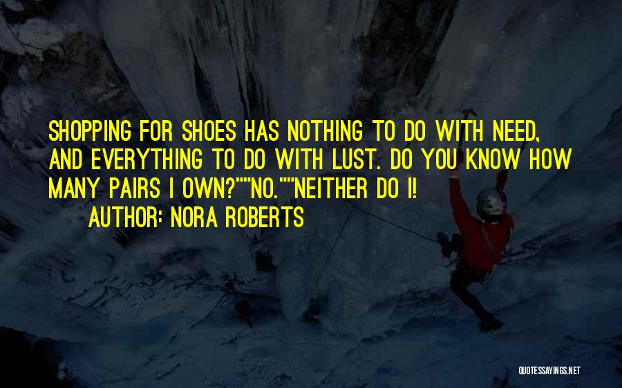 Nora Roberts Quotes: Shopping For Shoes Has Nothing To Do With Need, And Everything To Do With Lust. Do You Know How Many