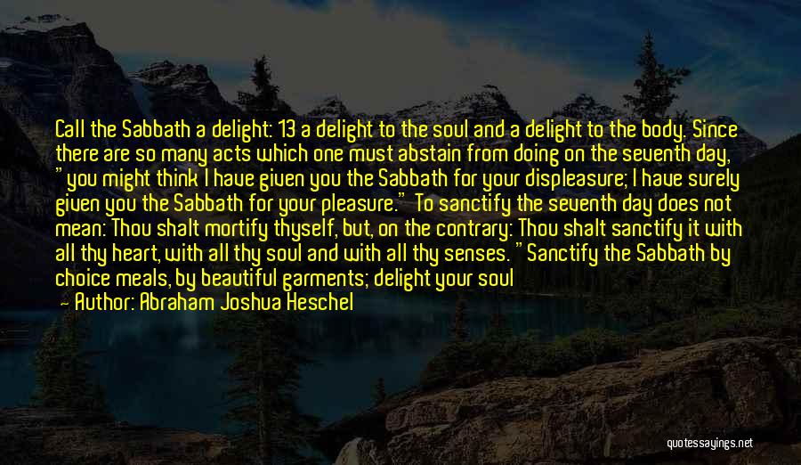 Abraham Joshua Heschel Quotes: Call The Sabbath A Delight: 13 A Delight To The Soul And A Delight To The Body. Since There Are