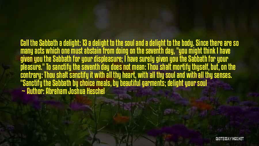 Abraham Joshua Heschel Quotes: Call The Sabbath A Delight: 13 A Delight To The Soul And A Delight To The Body. Since There Are