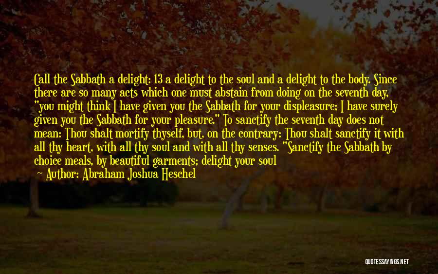 Abraham Joshua Heschel Quotes: Call The Sabbath A Delight: 13 A Delight To The Soul And A Delight To The Body. Since There Are