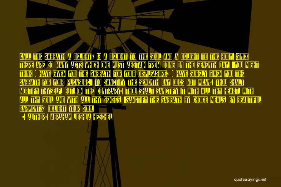 Abraham Joshua Heschel Quotes: Call The Sabbath A Delight: 13 A Delight To The Soul And A Delight To The Body. Since There Are