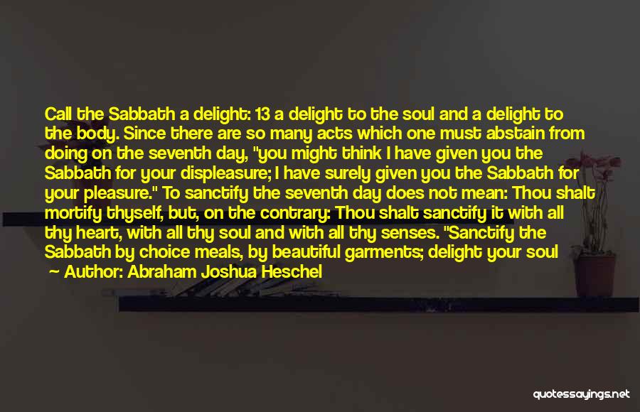 Abraham Joshua Heschel Quotes: Call The Sabbath A Delight: 13 A Delight To The Soul And A Delight To The Body. Since There Are