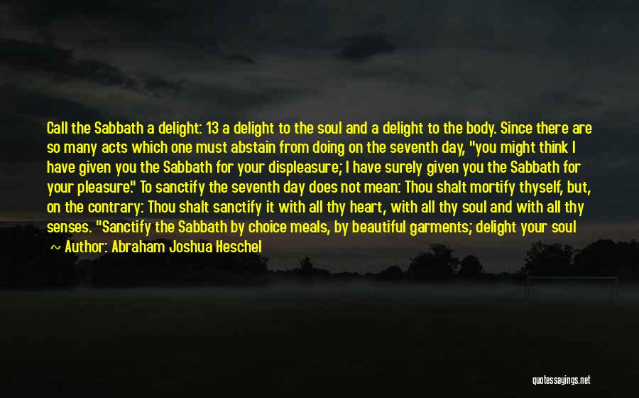 Abraham Joshua Heschel Quotes: Call The Sabbath A Delight: 13 A Delight To The Soul And A Delight To The Body. Since There Are