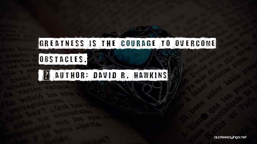 David R. Hawkins Quotes: Greatness Is The Courage To Overcome Obstacles.
