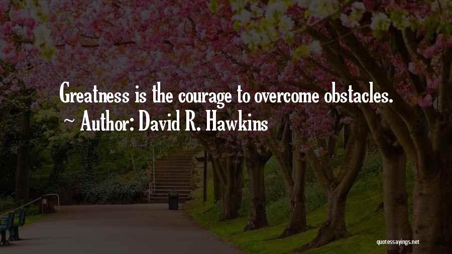 David R. Hawkins Quotes: Greatness Is The Courage To Overcome Obstacles.