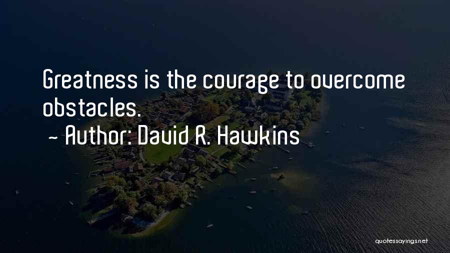 David R. Hawkins Quotes: Greatness Is The Courage To Overcome Obstacles.